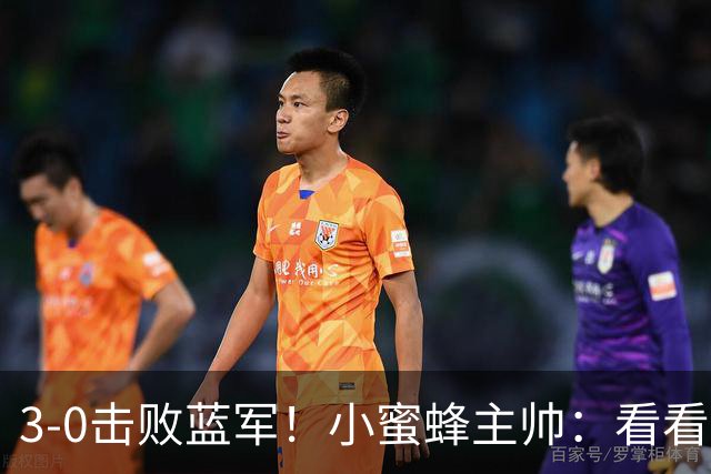 3-0击败蓝军！小蜜蜂主帅：看看那些球队砸的钱，那只是纸面实力